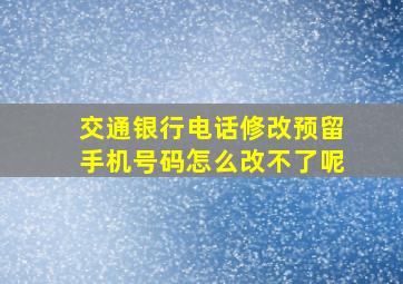 交通银行电话修改预留手机号码怎么改不了呢