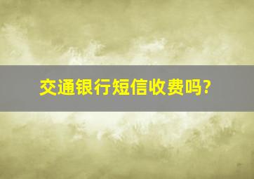 交通银行短信收费吗?