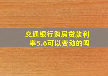 交通银行购房贷款利率5.6可以变动的吗