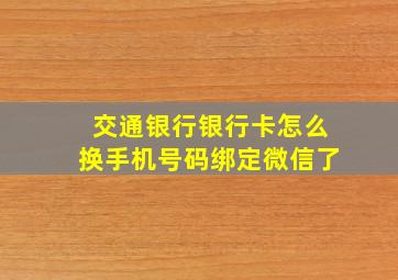 交通银行银行卡怎么换手机号码绑定微信了