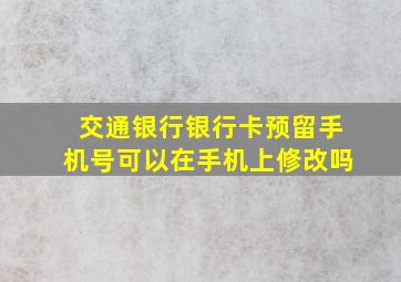 交通银行银行卡预留手机号可以在手机上修改吗