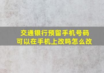 交通银行预留手机号码可以在手机上改吗怎么改