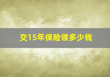 交15年保险领多少钱