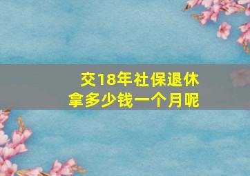 交18年社保退休拿多少钱一个月呢