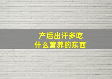 产后出汗多吃什么营养的东西