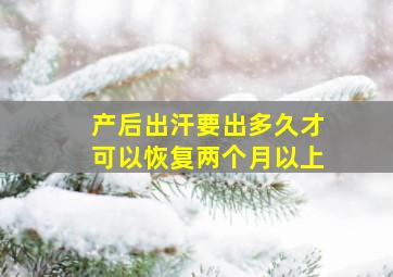 产后出汗要出多久才可以恢复两个月以上