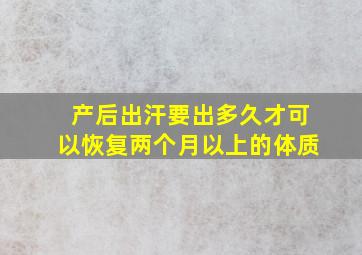 产后出汗要出多久才可以恢复两个月以上的体质