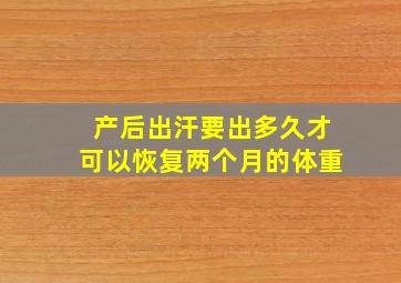 产后出汗要出多久才可以恢复两个月的体重