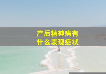 产后精神病有什么表现症状