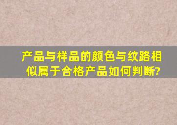 产品与样品的颜色与纹路相似属于合格产品如何判断?