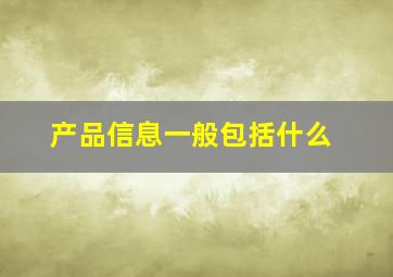 产品信息一般包括什么