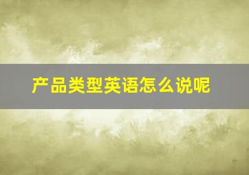 产品类型英语怎么说呢