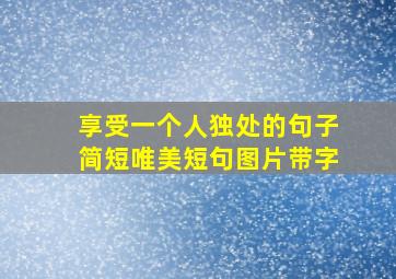 享受一个人独处的句子简短唯美短句图片带字