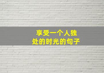 享受一个人独处的时光的句子