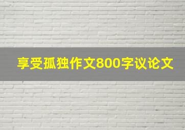 享受孤独作文800字议论文