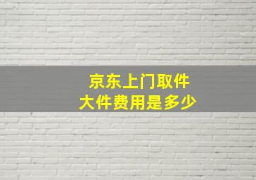 京东上门取件大件费用是多少