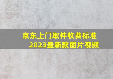 京东上门取件收费标准2023最新款图片视频