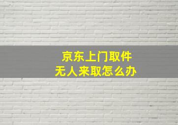 京东上门取件无人来取怎么办