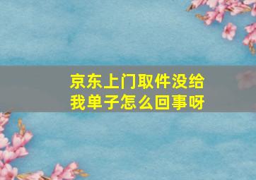 京东上门取件没给我单子怎么回事呀