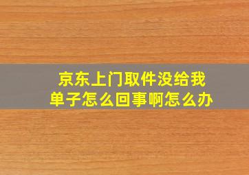 京东上门取件没给我单子怎么回事啊怎么办