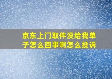 京东上门取件没给我单子怎么回事啊怎么投诉