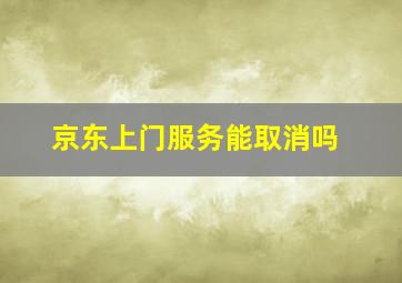 京东上门服务能取消吗