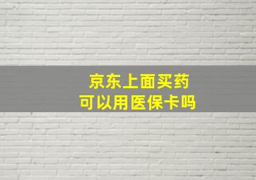 京东上面买药可以用医保卡吗