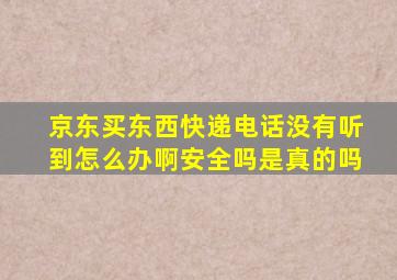 京东买东西快递电话没有听到怎么办啊安全吗是真的吗