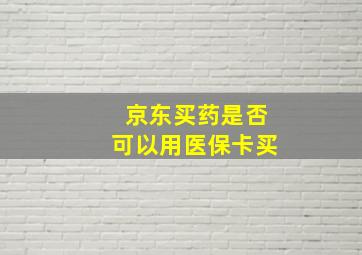 京东买药是否可以用医保卡买