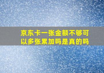 京东卡一张金额不够可以多张累加吗是真的吗