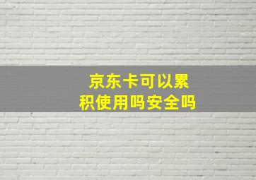 京东卡可以累积使用吗安全吗