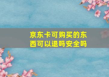 京东卡可购买的东西可以退吗安全吗