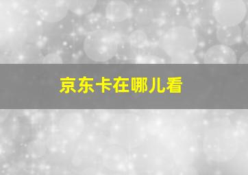 京东卡在哪儿看