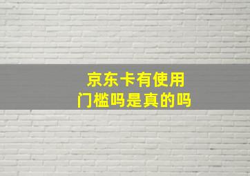 京东卡有使用门槛吗是真的吗