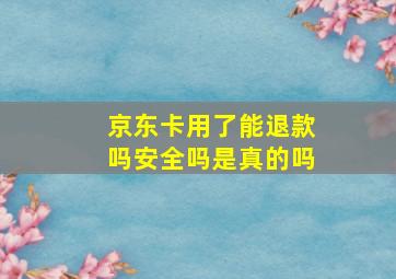 京东卡用了能退款吗安全吗是真的吗