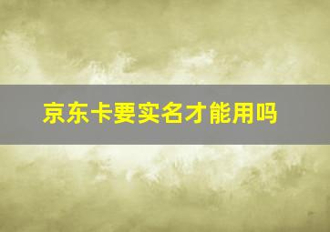 京东卡要实名才能用吗