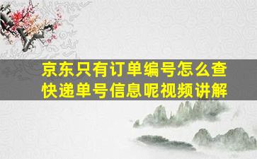 京东只有订单编号怎么查快递单号信息呢视频讲解