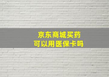 京东商城买药可以用医保卡吗