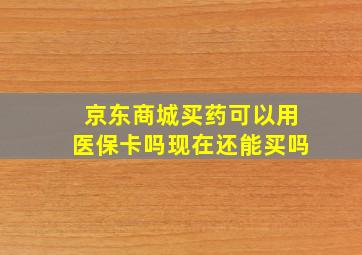 京东商城买药可以用医保卡吗现在还能买吗