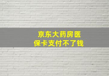 京东大药房医保卡支付不了钱