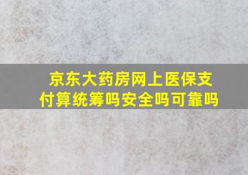 京东大药房网上医保支付算统筹吗安全吗可靠吗