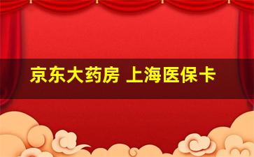 京东大药房 上海医保卡