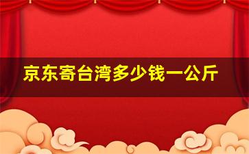 京东寄台湾多少钱一公斤