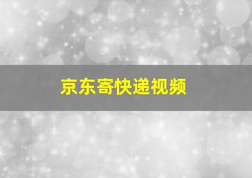 京东寄快递视频