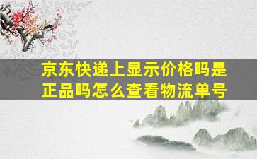 京东快递上显示价格吗是正品吗怎么查看物流单号