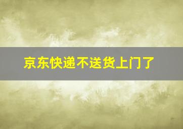 京东快递不送货上门了