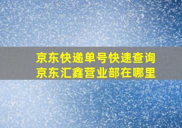 京东快递单号快速查询京东汇鑫营业部在哪里