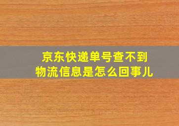 京东快递单号查不到物流信息是怎么回事儿