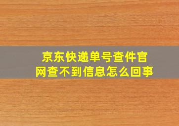 京东快递单号查件官网查不到信息怎么回事