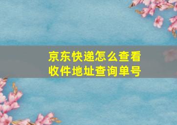 京东快递怎么查看收件地址查询单号